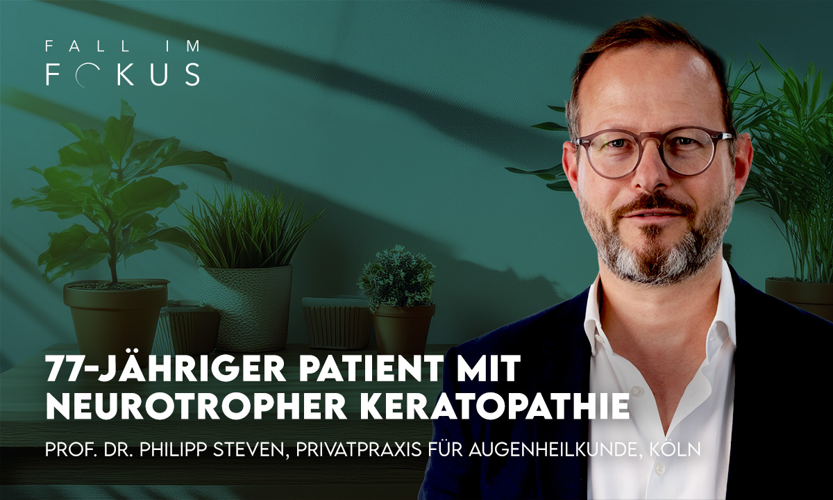 Der neue Fall im Fokus: Prof. Dr. Philipp Steven über einen Patienten mit neurotropher Keratopathie